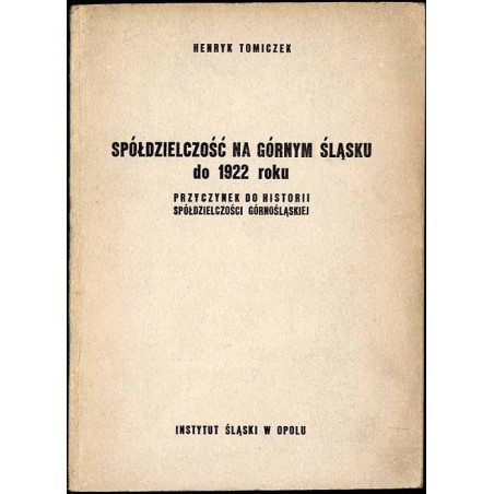 Spółdzielczość na Górnym Śląsku do 1922 roku. Przyczynek do historii spółdzielczości górnośląskiej