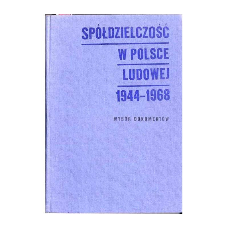 Spółdzielczość w Polsce Ludowej 1944-1968. Wybór dokumentów