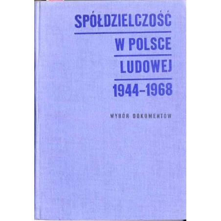 Spółdzielczość w Polsce Ludowej 1944-1968. Wybór dokumentów