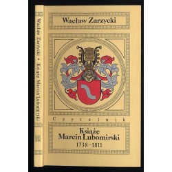 Książę Marcin Lubomirski 1738-1811. Relacje o jego życiu i burzliwych przygodach w różnych krajach Europy