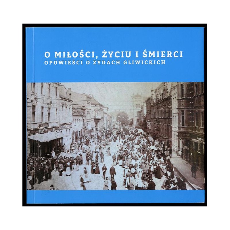 O miłości, życiu i śmierci. Opowieści o Żydach gliwickich