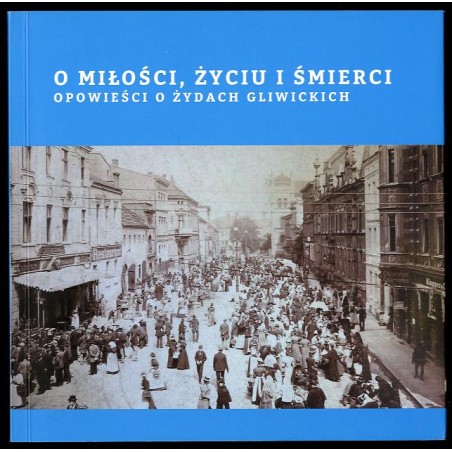 O miłości, życiu i śmierci. Opowieści o Żydach gliwickich