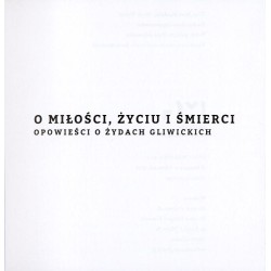 O miłości, życiu i śmierci. Opowieści o Żydach gliwickich