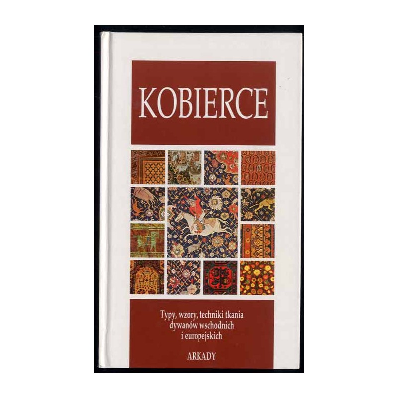 Kobierce. [Typy, wzory, techniki tkania dywanów wschodnich i europejskich]