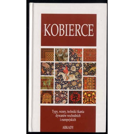 Kobierce. [Typy, wzory, techniki tkania dywanów wschodnich i europejskich]
