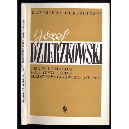 Józef Dzierzkowski. Pisarz i działacz polityczny okresu międzypowstaniowego (1831-1863)