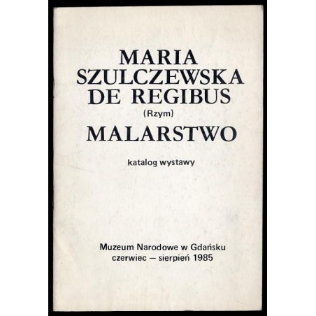 Maria Szulczewska de Regibus (Rzym). Malarstwo. Katalog wystawy. Muzeum Narodowe w Gdańsku, czerwiec - sierpień 1985