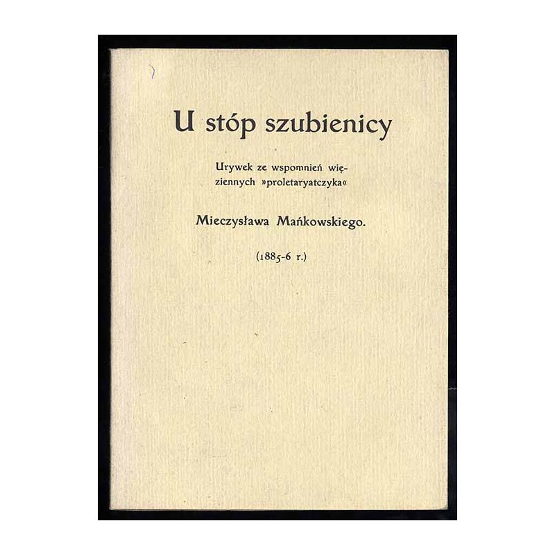 U stóp szubienicy. Urywek ze wspomnień więziennych "proletaryatczyka" Mieczysława Mańkowskiego. (1885-6r.)