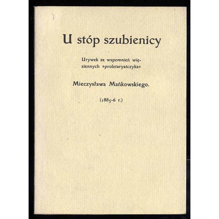 U stóp szubienicy. Urywek ze wspomnień więziennych "proletaryatczyka" Mieczysława Mańkowskiego. (1885-6r.)