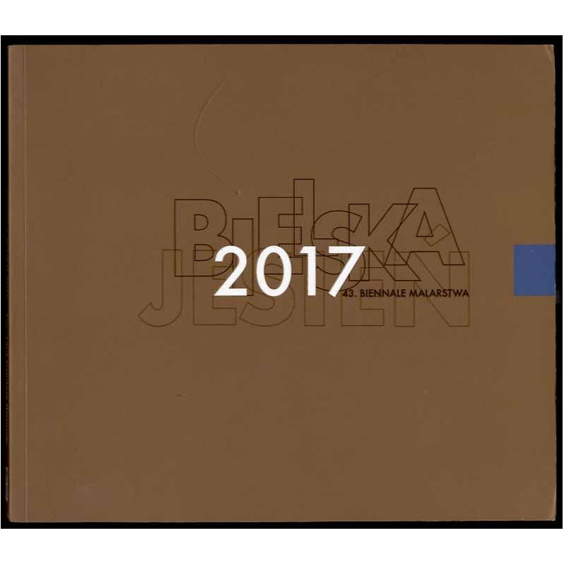 43. Biennale Malarstwa "Bielska Jesień 2017". The 43rd Painting Biennale "Bielska Jesień 2017" : Galeria Bielska BWA, Bielsko-Bi