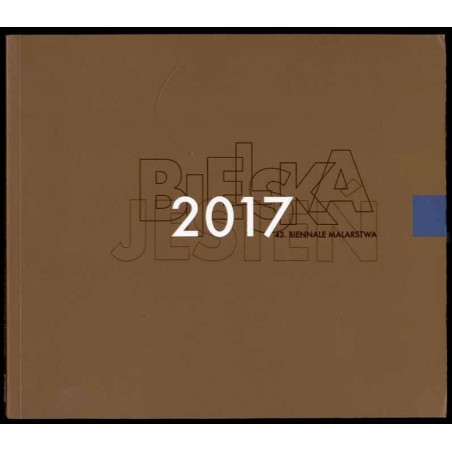 43. Biennale Malarstwa "Bielska Jesień 2017". The 43rd Painting Biennale "Bielska Jesień 2017" : Galeria Bielska BWA, Bielsko-Bi