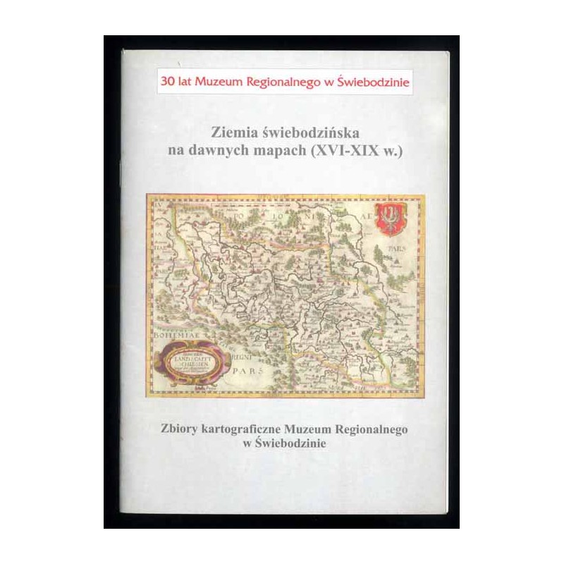 Ziemia świebodzińska na dawnych mapach (XVI-XIX w.). Zbiory kartograficzne Muzeum Regionalnego w Świebodzinie