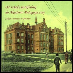 Od szkoły parafialnej do Akademii Pedagogicznej. Szkice o oświacie w Bytomiu