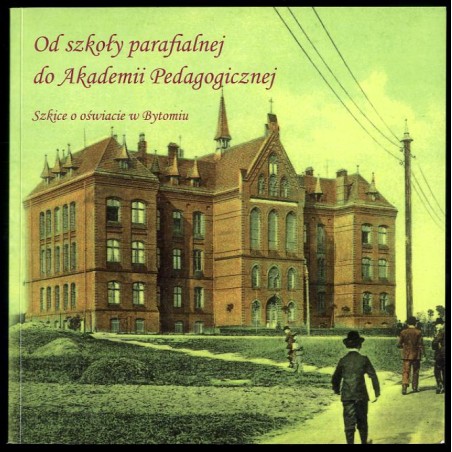 Od szkoły parafialnej do Akademii Pedagogicznej. Szkice o oświacie w Bytomiu