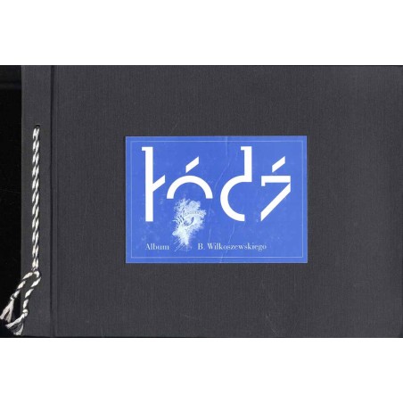 Łódź. Album Bronisława Wilkoszewskiego po stu latach. The Album of Bronisław Wilkoszewski after a Hundred Years. Bronisław Wilko