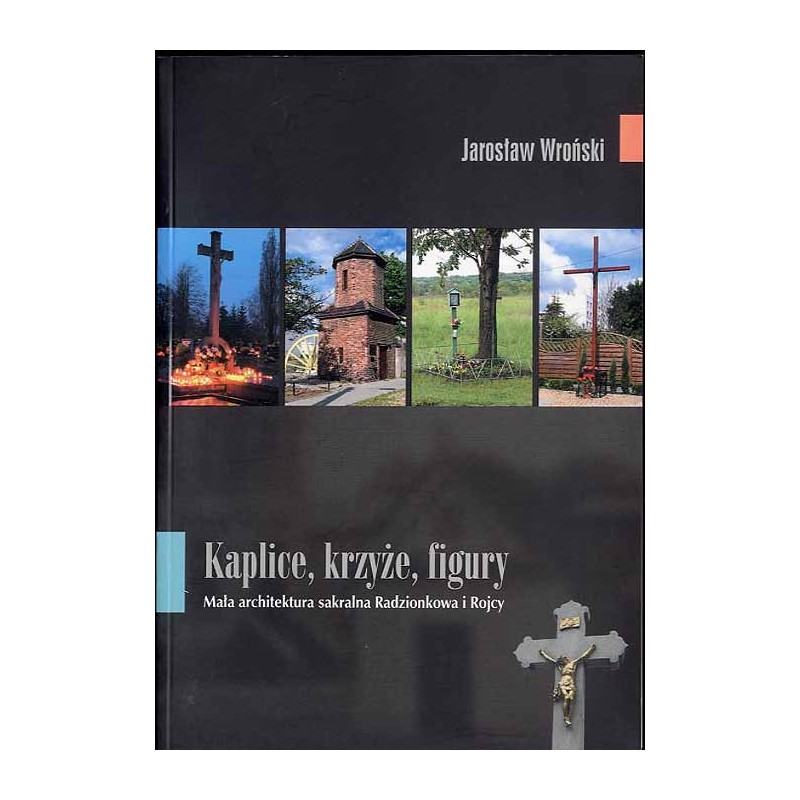 Kaplice, krzyże, figury. Mała architektura sakralna Radzionkowa i Rojcy