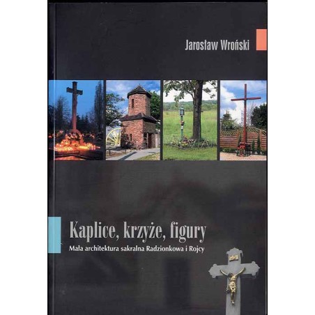 Kaplice, krzyże, figury. Mała architektura sakralna Radzionkowa i Rojcy