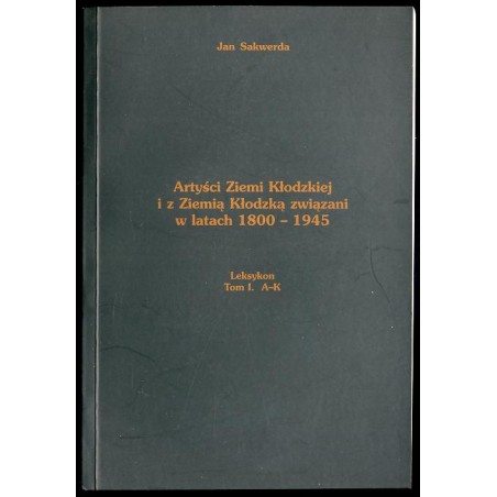 Artyści Ziemi Kłodzkiej i z Ziemią Kłodzką związani w latach 1800-1945. Leksykon. T. 1: A-K
