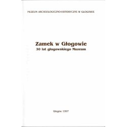 Zamek w Głogowie. 30 lat głogowskiego Muzeum