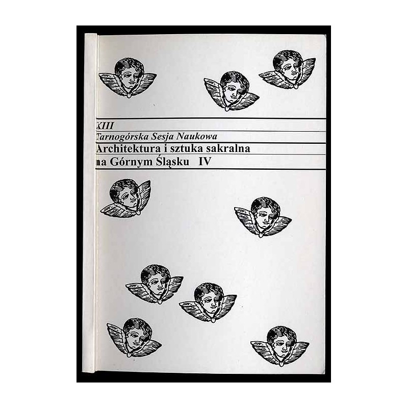 Architektura i sztuka sakralna na Górnym Śląsku. IV. XIII Tarnogórska Sesja Naukowa