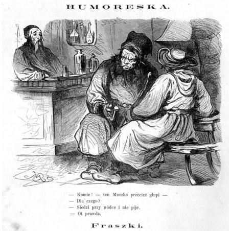 "Kumie! - ten Moszko przecież głupi - Dla czego? - Siedzi przy wódce i nie pije. - Ot prawda."