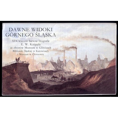 Dawne widoki Górnego Śląska. XIX-wieczne barwne litografie E. W. Knippla ze zbiorów Muzeum w Gliwicach, Biblioteki Śląskiej w Ka