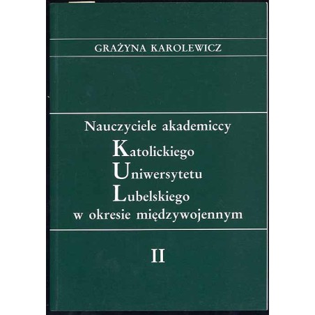 Nauczyciele akademiccy Katolickiego Uniwersytetu Lubelskiego w okresie międzywojennym. [T.]: 2: Biogramy