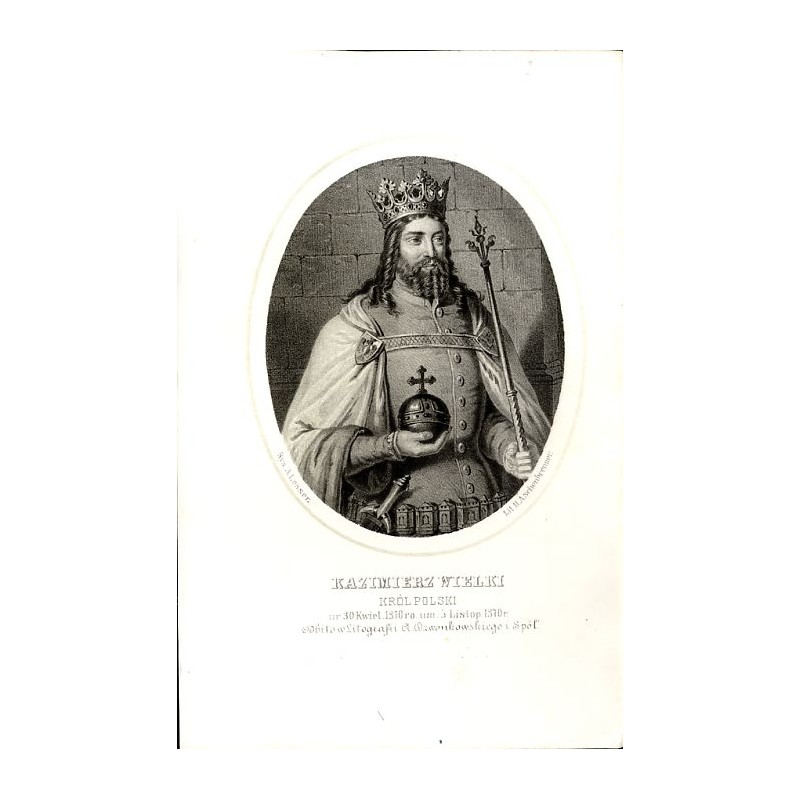 Kazimierz Wielki król Polski / "KAZIMIERZ WIELKI KRÓL POLSKI ur. 30. Kwiet. 1310 ro. um. 5 Listop. 1370 r."