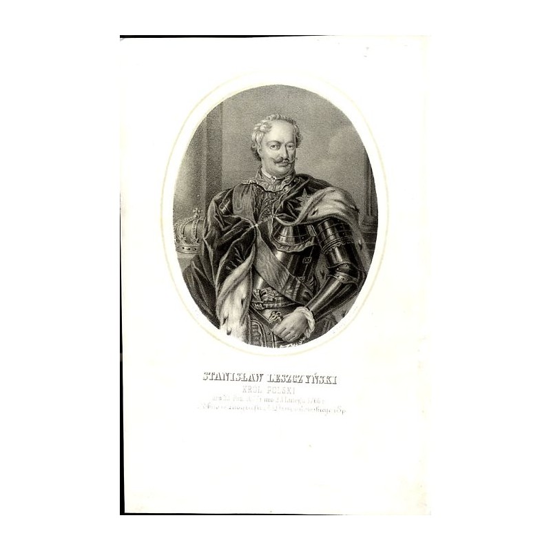 Stanisław Leszczyński król Polski / "STANISŁAW LESZCZYŃSKI KRÓL POLSKI uro 23 Paź. 1677 r. um: 23 Lutego 1766 r."