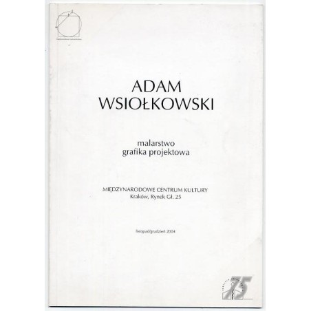 Adam Wsiołkowski. Malarstwo, grafika projektowa. Painting, graphic, design. Międzynarodowe Centrum Kultury, Kraków, listopad/g