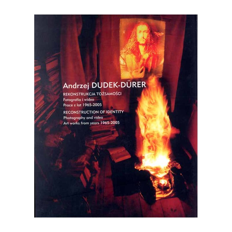 Andrzej Dudek-Dürer. Rekonstrukcja tożsamości. Fotografia i wideo  Prace z lat 1965-2005. Reconstruction of Identity. Photograp