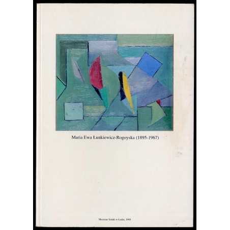 Maria Ewa Łunkiewicz-Rogoyska (1895-1967). W setną rocznicę urodzin. Muzeum Sztuki w Łodzi 13 grudnia 1995 - 24 marca 1996