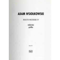 Adam Wsiołkowski. Miasto Nieznane IV. Malarstwo, grafika. Kraków 2011. Piano Nobile