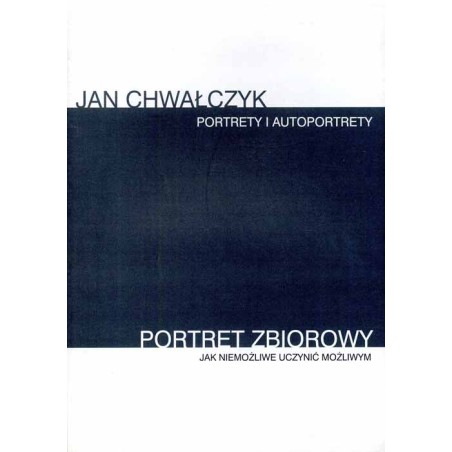 Jan Chwałczyk. Portrety i autoportrety. Portret zbiorowy. Jak niemożliwe uczynić możliwym