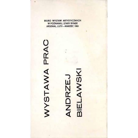 Wystawa prac. Andrzej Bielawski. Biuro Wystaw Artystycznych w Poznaniu, Stary Rynek Arsenał, luty-marzec 1981