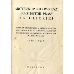 Arcybiskup Budowniczy i Protektor Prasy Katolickiej. Album ku upamiętnieniu 50-lecia kapłaństwa Jego Eminencji ks. Dr. Aleksandr