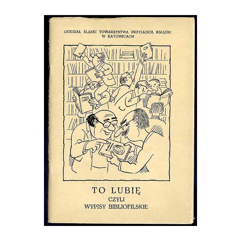 To lubię czyli Wypisy bibliofilskie oraz nowe satyryczne interpretacje znanych tekstów literackich ku uciesze bibliofilskiej bra