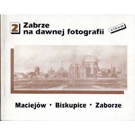 Zabrze na dawnej fotografii (Maciejów, Biskupice, Zaborze). T. 2