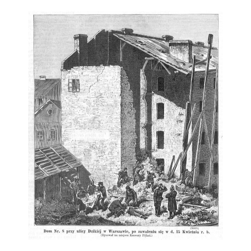 "Dom Nr. 8 przy ulicy Dzikiéj w Warszawie, po zawaleniu się w d. 15 Kwietnia r. b. (Rysował na miejscu Ksawery Pillati.) (3005)"
