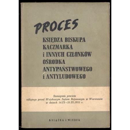 Proces księdza biskupa Kaczmarka i innych członków ośrodka antypaństwowego i antyludowego. Stenogram procesu odbytego przed Wojs