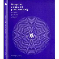 Wszystko osiąga się przez nadzieję... Kulturowe dziedzictwo Reformacji na Śląsku. Katalog wystawy