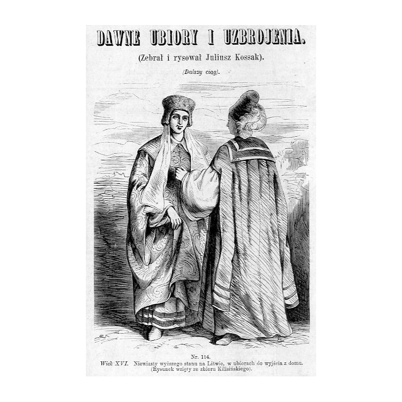 "Nr. 114. Wiek XVI. Niewiasty wyższego stanu na Litwie, w ubiorach do wyjścia do domu. (Rysunek wzięty ze zbioru Kilisińskiego).