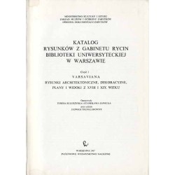 Katalog rysunków z Gabinetu Rycin Biblioteki Uniwersyteckiej w Warszawie. Cz. 1: Varsaviana. Rysunki architektoniczne, dekoracyj