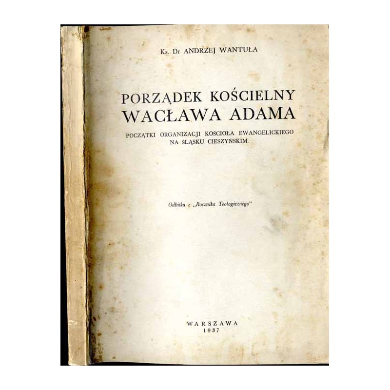 Porządek kościelny Wacława Adama. Początki organizacji kościoła ewangelickiego na Śląsku Cieszyńskim. Odbitka z  "Rocznika Teolo