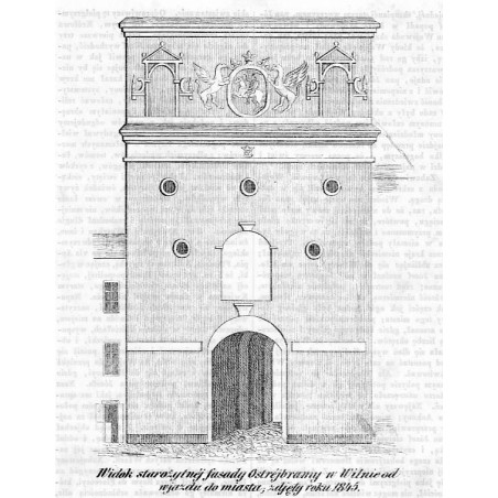 "Widok starożytnéj fasady Ostréjbramy w Wilnie od wjazdu do miasta zdjęty roku 1845."