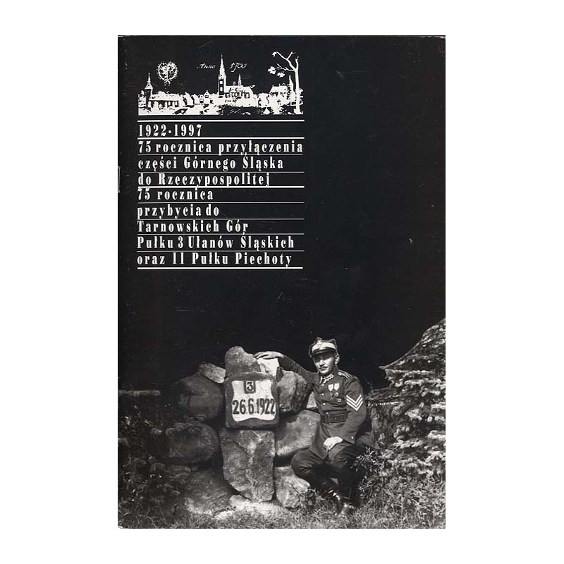 1922-1997: 75 rocznica przyłączenia części Górnego Śląska do Rzeczypospolitej. 75 rocznica przybycia do Tarnowskich Gór Pułku 3