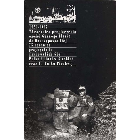 1922-1997: 75 rocznica przyłączenia części Górnego Śląska do Rzeczypospolitej. 75 rocznica przybycia do Tarnowskich Gór Pułku 3