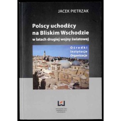 Polscy uchodźcy na Bliskim Wschodzie w latach drugiej wojny światowej. Ośrodki, instytucje, organizacje
