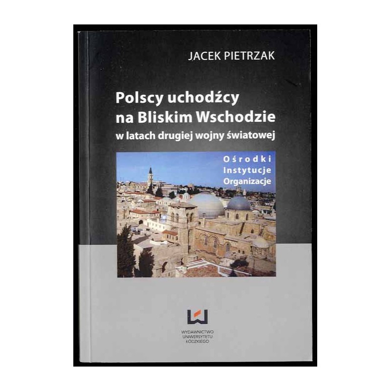 Polscy uchodźcy na Bliskim Wschodzie w latach drugiej wojny światowej. Ośrodki, instytucje, organizacje