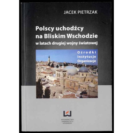 Polscy uchodźcy na Bliskim Wschodzie w latach drugiej wojny światowej. Ośrodki, instytucje, organizacje